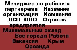 Менеджер по работе с партнерами › Название организации ­ Компания ЛСП, ООО › Отрасль предприятия ­ Event › Минимальный оклад ­ 90 000 - Все города Работа » Вакансии   . Крым,Ореанда